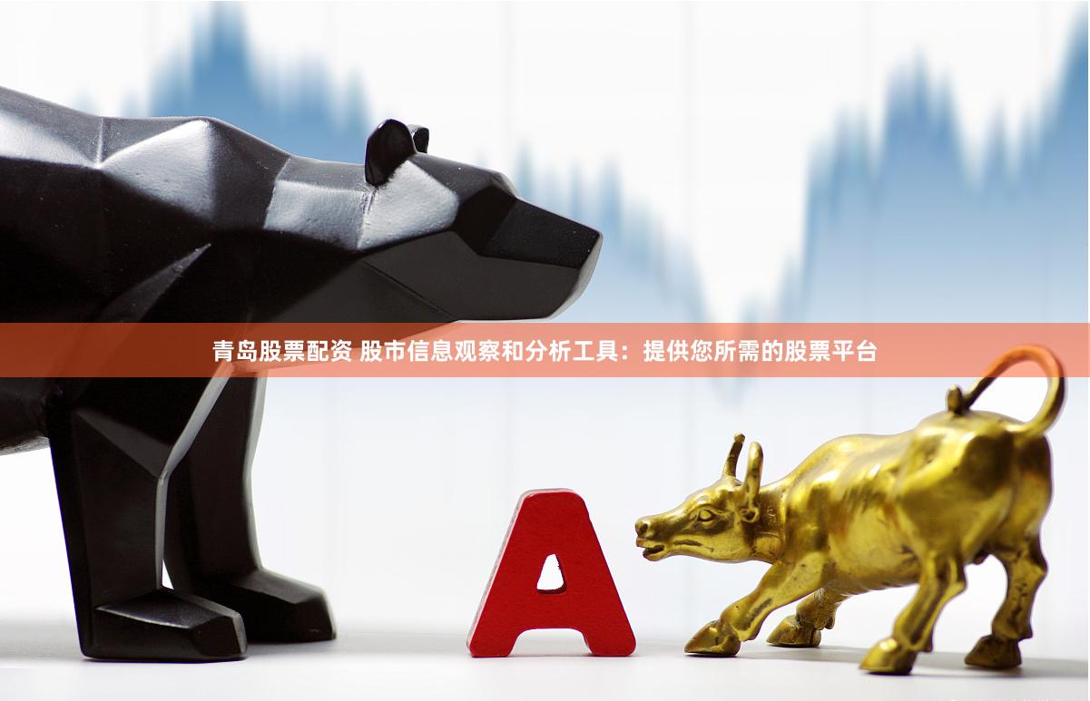 青岛股票配资 股市信息观察和分析工具：提供您所需的股票平台