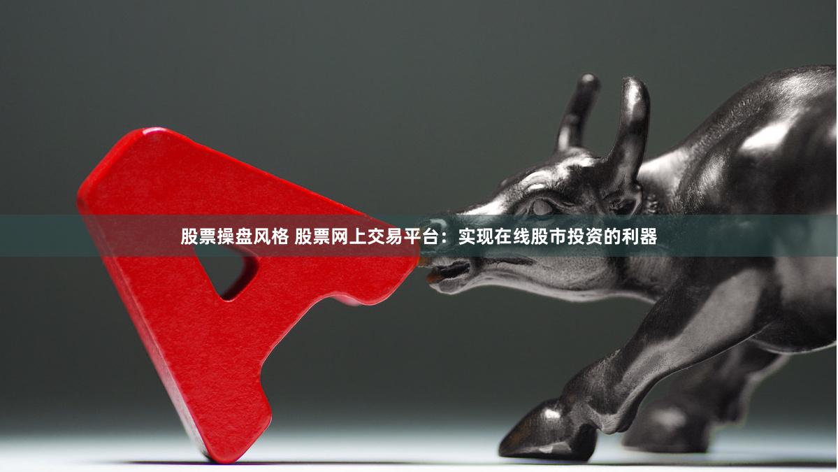 股票操盘风格 股票网上交易平台：实现在线股市投资的利器