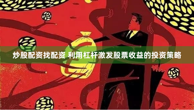 炒股配资找配资 利用杠杆激发股票收益的投资策略