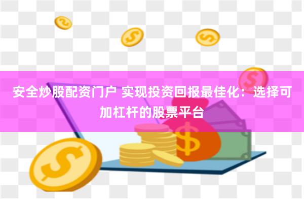 安全炒股配资门户 实现投资回报最佳化：选择可加杠杆的股票平台
