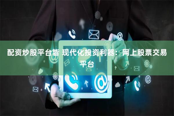 配资炒股平台皆 现代化投资利器：网上股票交易平台
