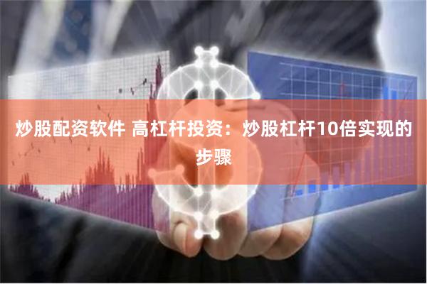 炒股配资软件 高杠杆投资：炒股杠杆10倍实现的步骤