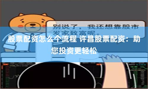 股票配资怎么个流程 许昌股票配资：助您投资更轻松