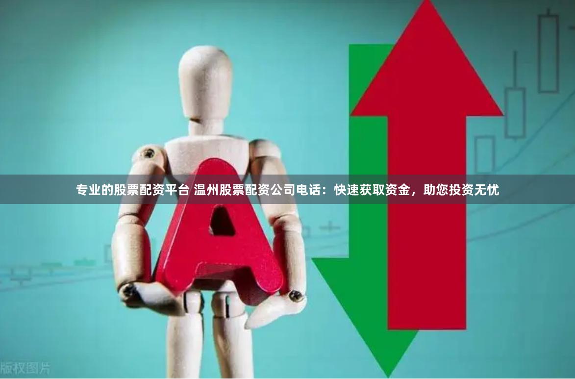 专业的股票配资平台 温州股票配资公司电话：快速获取资金，助您投资无忧