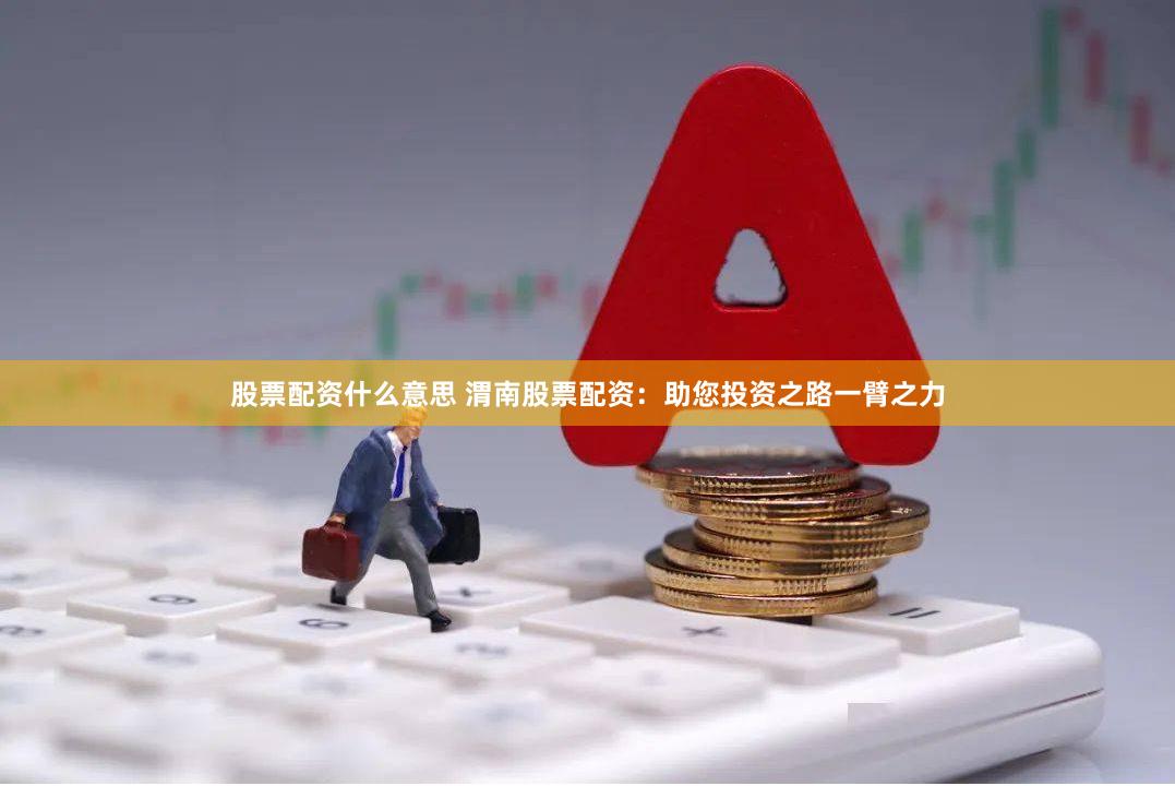 股票配资什么意思 渭南股票配资：助您投资之路一臂之力