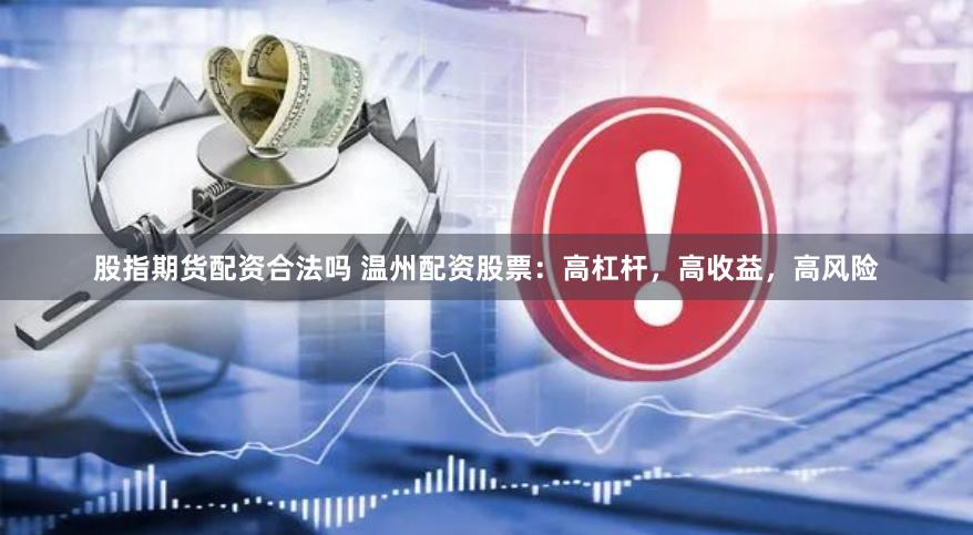 股指期货配资合法吗 温州配资股票：高杠杆，高收益，高风险