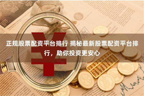 正规股票配资平台排行 揭秘最新股票配资平台排行,助你投资更安心