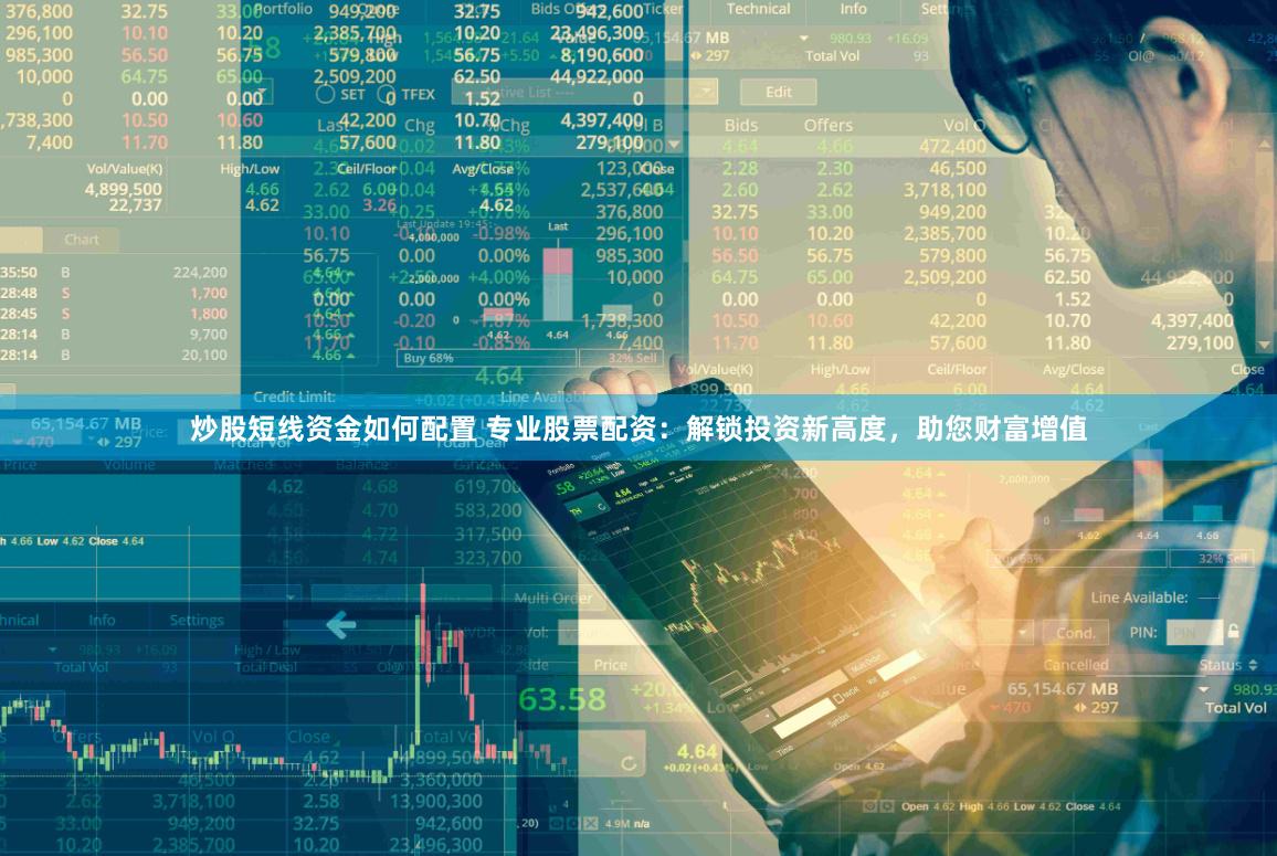 炒股短线资金如何配置 专业股票配资：解锁投资新高度，助您财富增值