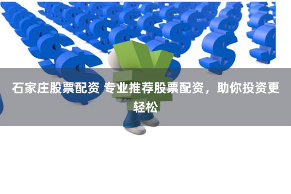石家庄股票配资 专业推荐股票配资，助你投资更轻松