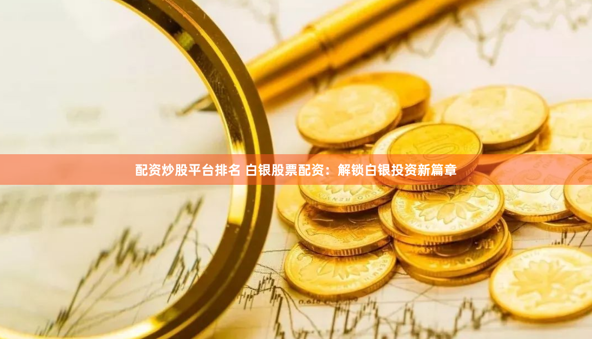 配资炒股平台排名 白银股票配资：解锁白银投资新篇章