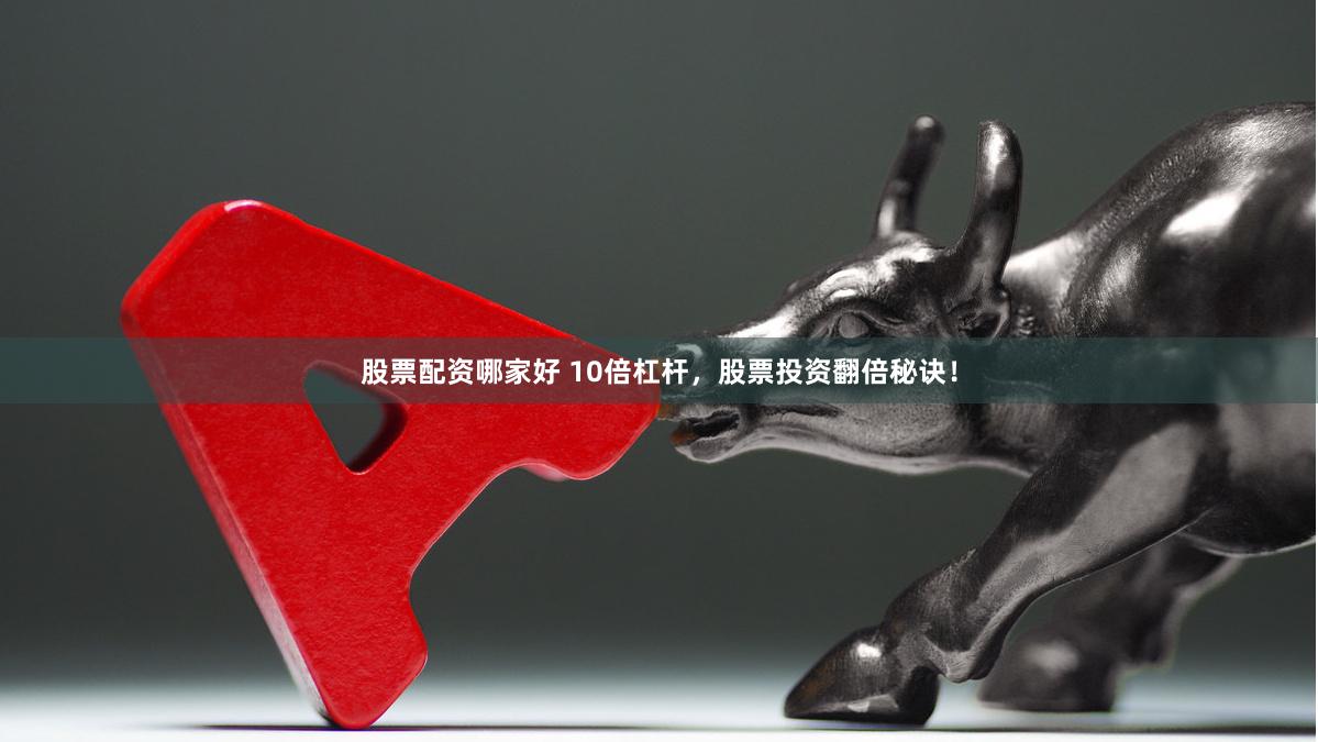 股票配资哪家好 10倍杠杆，股票投资翻倍秘诀！