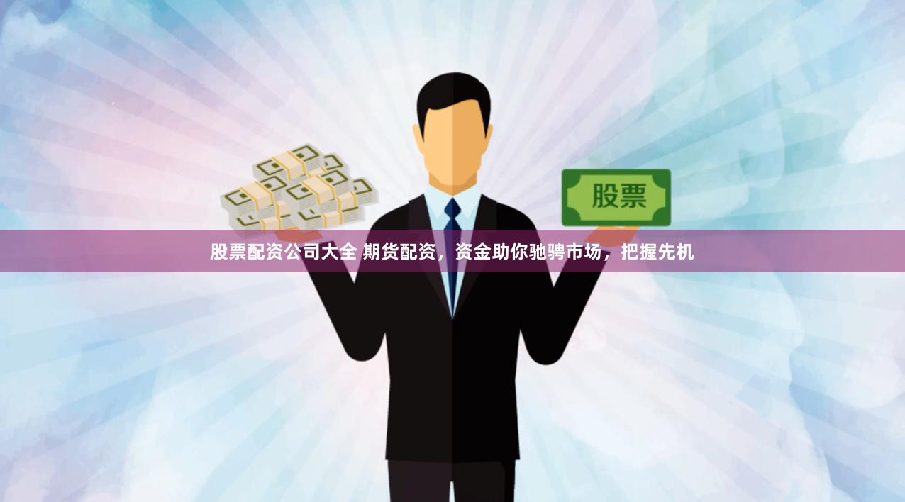 股票配资公司大全 期货配资，资金助你驰骋市场，把握先机