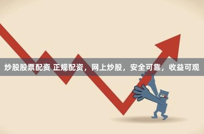 炒股股票配资 正规配资，网上炒股，安全可靠，收益可观