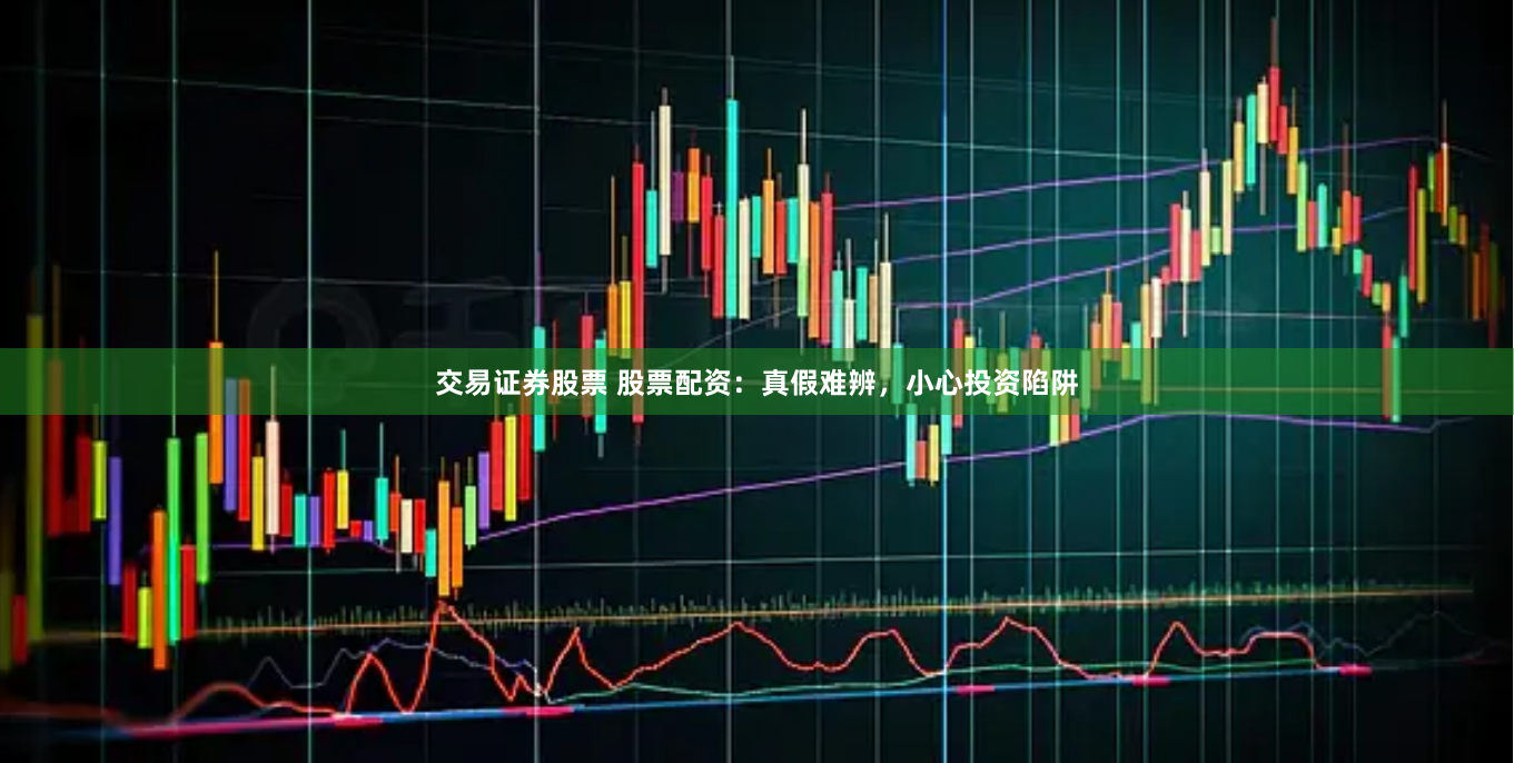 交易证券股票 股票配资：真假难辨，小心投资陷阱