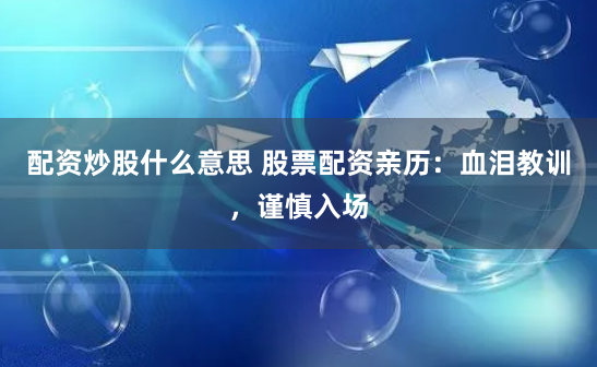 配资炒股什么意思 股票配资亲历：血泪教训，谨慎入场