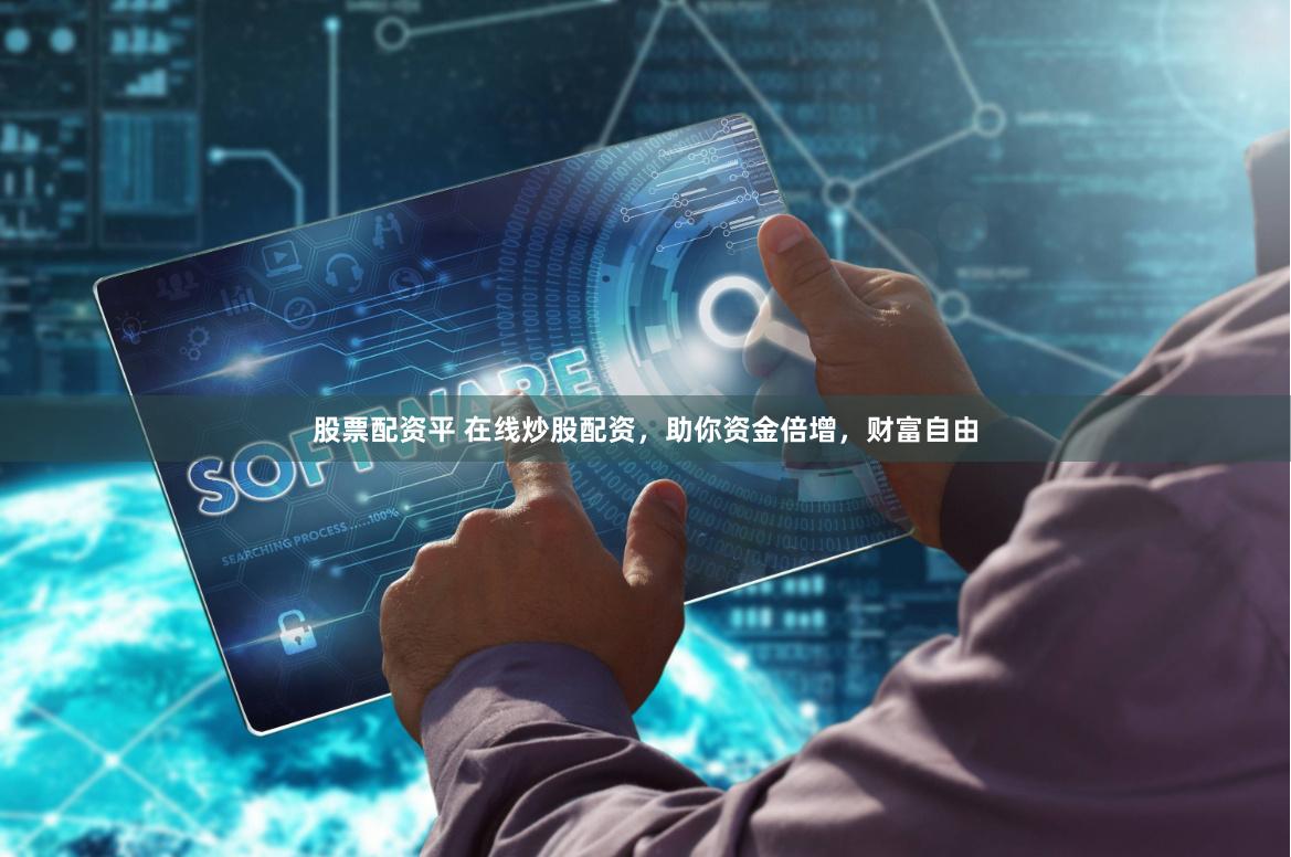 股票配资平 在线炒股配资，助你资金倍增，财富自由