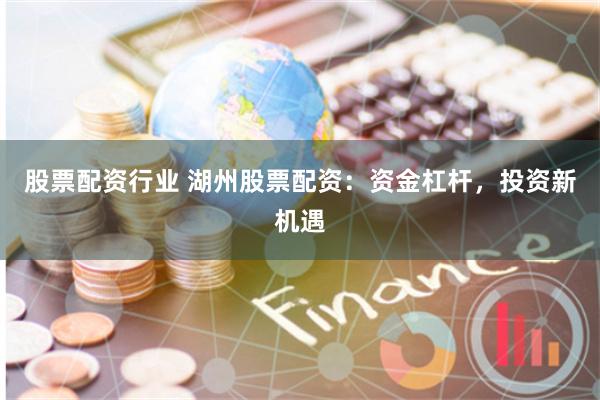 股票配资行业 湖州股票配资:资金杠杆,投资新机遇