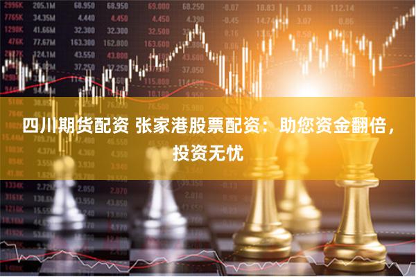 四川期货配资 张家港股票配资:助您资金翻倍,投资无忧