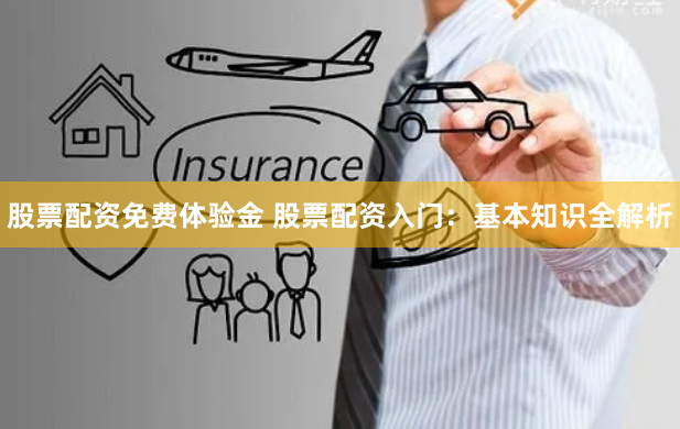 股票配资免费体验金 股票配资入门:基本知识全解析