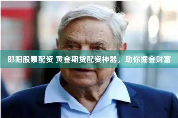 邵阳股票配资 黄金期货配资神器，助你掘金财富