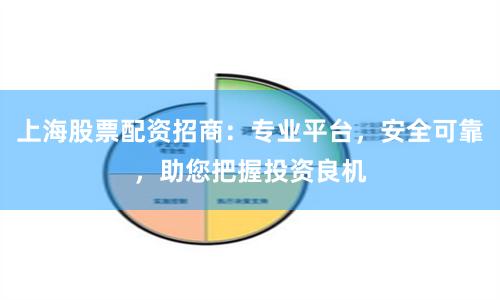 上海股票配资招商：专业平台，安全可靠，助您把握投资良机