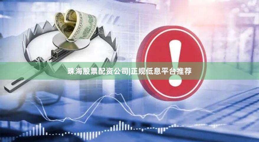 珠海股票配资公司|正规低息平台推荐