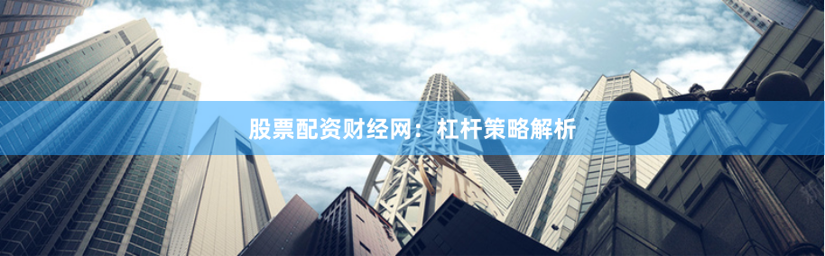 股票配资财经网：杠杆策略解析