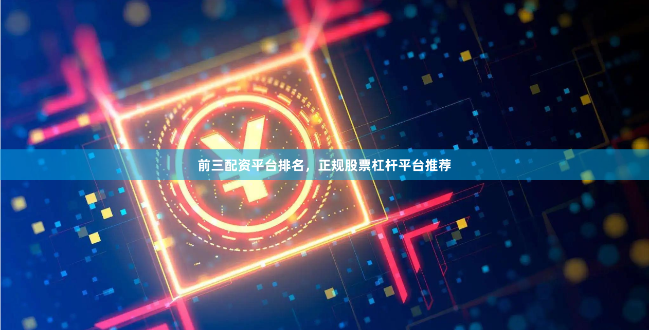 前三配资平台排名，正规股票杠杆平台推荐