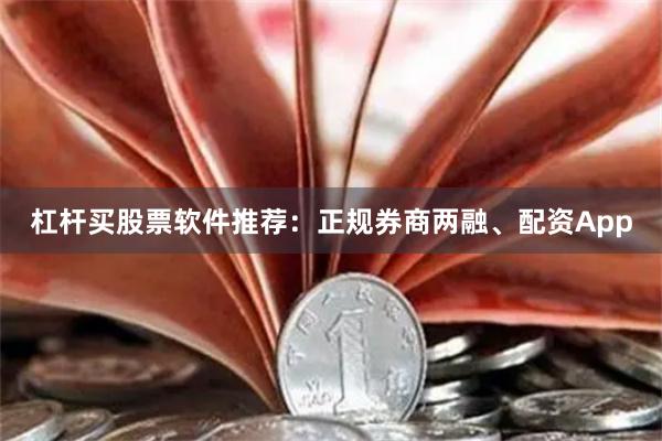 杠杆买股票软件推荐：正规券商两融、配资App