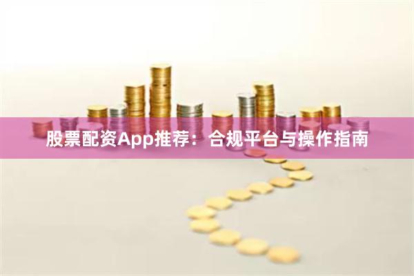 股票配资App推荐：合规平台与操作指南