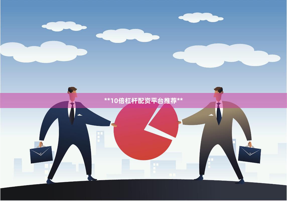 **10倍杠杆配资平台推荐**