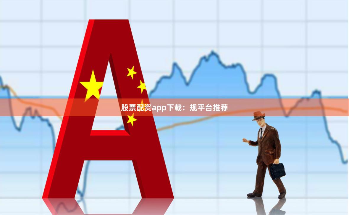 股票配资app下载:规平台推荐