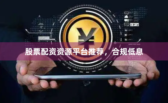 股票配资资源平台推荐，合规低息