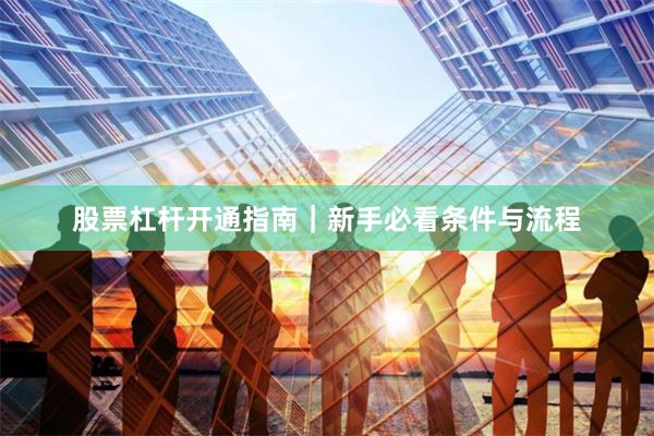 股票杠杆开通指南｜新手必看条件与流程