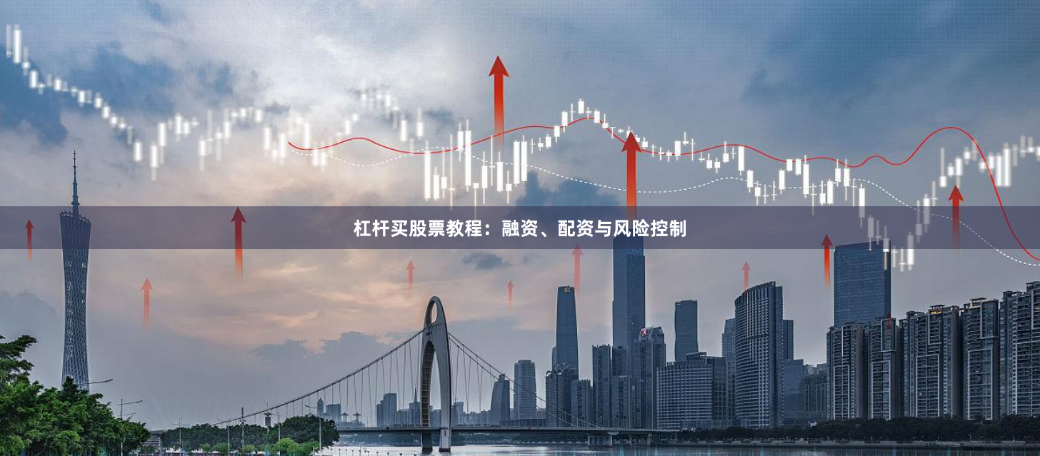 杠杆买股票教程：融资、配资与风险控制