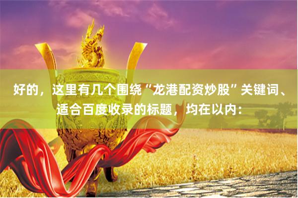 好的，这里有几个围绕“龙港配资炒股”关键词、适合百度收录的标题，均在以内：