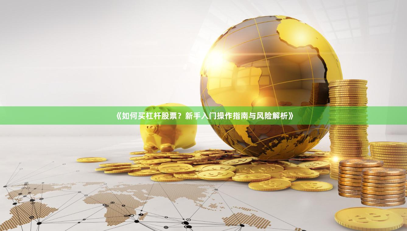 《如何买杠杆股票？新手入门操作指南与风险解析》