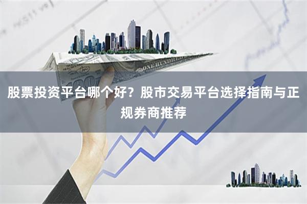 股票投资平台哪个好？股市交易平台选择指南与正规券商推荐