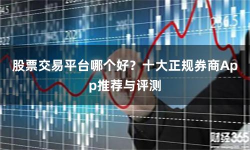 股票交易平台哪个好？十大正规券商App推荐与评测
