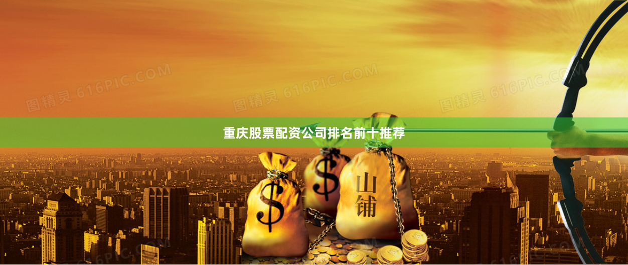 重庆股票配资公司排名前十推荐