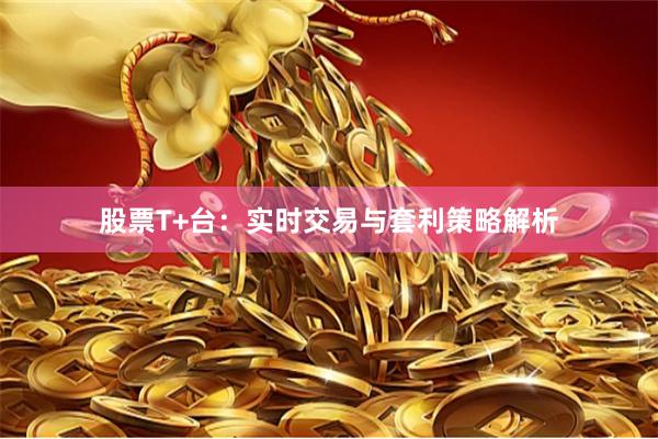 股票T+台：实时交易与套利策略解析