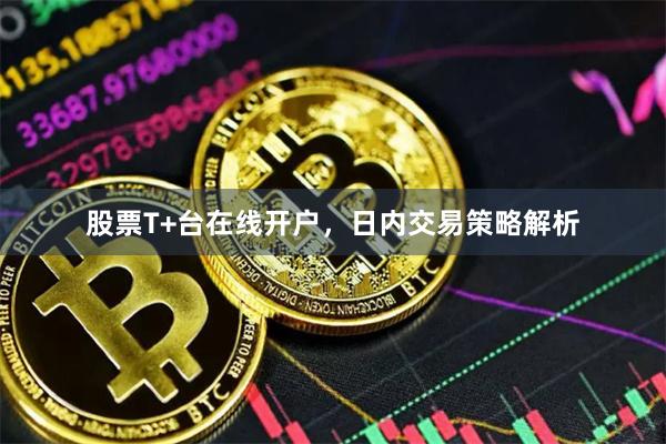 股票T+台在线开户，日内交易策略解析