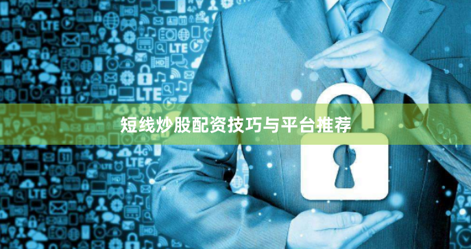 短线炒股配资技巧与平台推荐