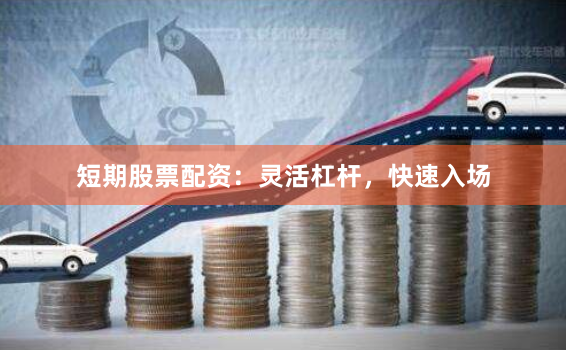 短期股票配资：灵活杠杆，快速入场