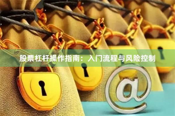 股票杠杆操作指南：入门流程与风险控制