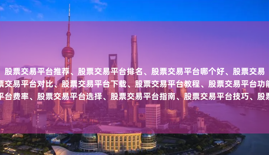 股票交易平台推荐、股票交易平台排名、股票交易平台哪个好、股票交易平台开户、股票交易平台评测、股票交易平台对比、股票交易平台下载、股票交易平台教程、股票交易平台功能、股票交易平台安全、股票交易平台费率、股票交易平台选择、股票交易平台指南、股票交易平台技巧、股票交易平台入门、股票交易平台新手、股票交易平台国内、股票交易平台国际、股票交易平台港股、股票交易平台美股。
