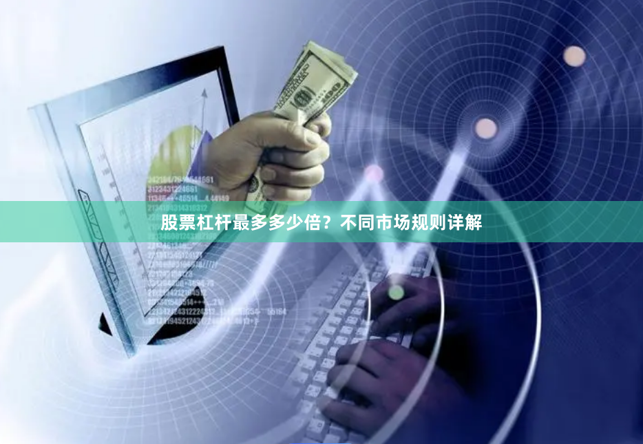 股票杠杆最多多少倍？不同市场规则详解