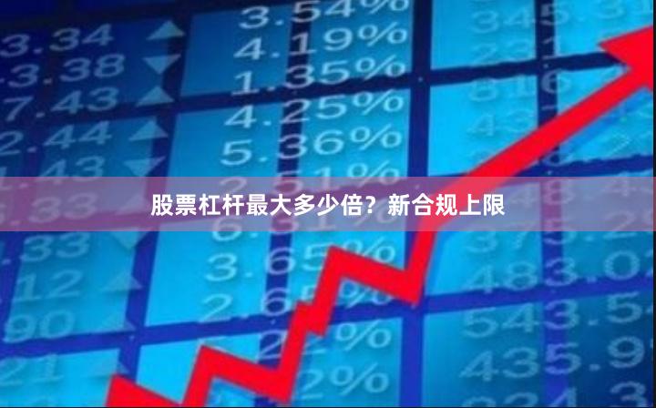 股票杠杆最大多少倍？新合规上限