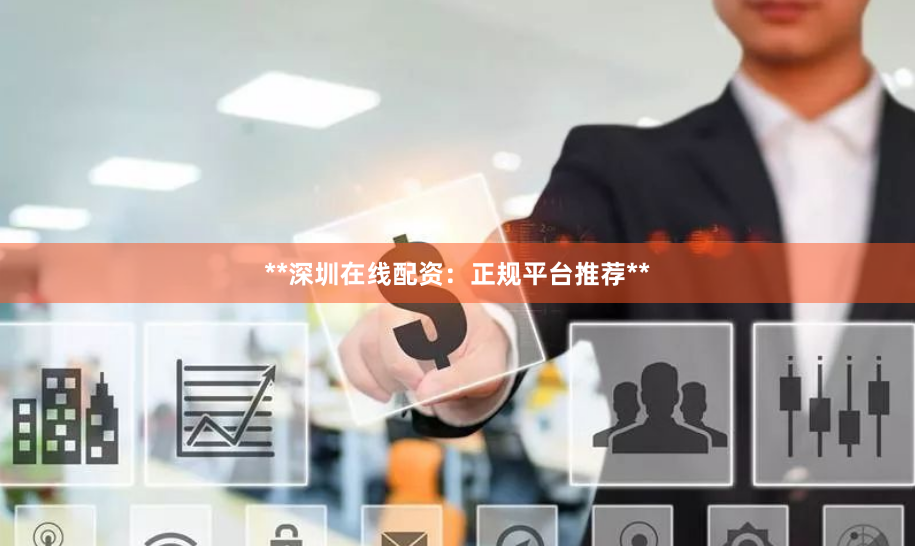 **深圳在线配资：正规平台推荐**