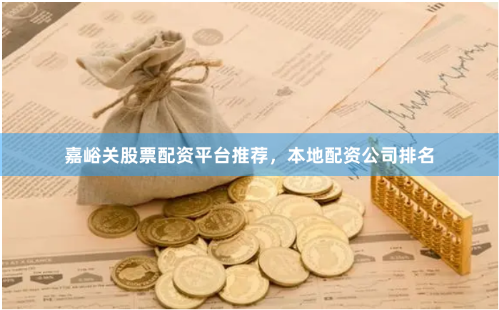 嘉峪关股票配资平台推荐，本地配资公司排名